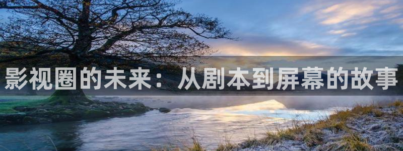 战争片天空2免费观看：影视圈的未来：从剧本到屏幕的故事