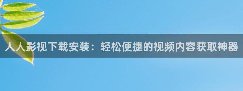 十八岁的天空电视剧下载：人人影视下载安装：轻松便捷的视频内容获取神器