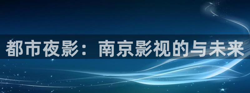 好看的天空视频：都市夜影：南京影视的与未来